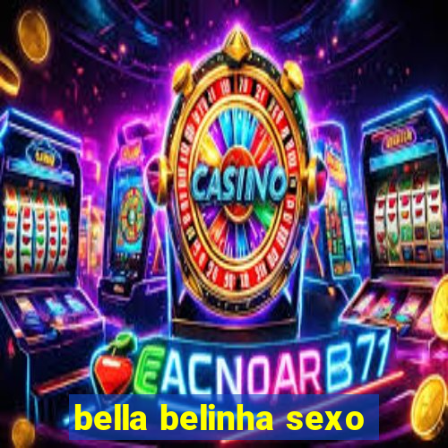 bella belinha sexo